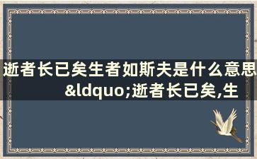 逝者长已矣生者如斯夫是什么意思 “逝者长已矣,生者如斯夫。”是什么意思